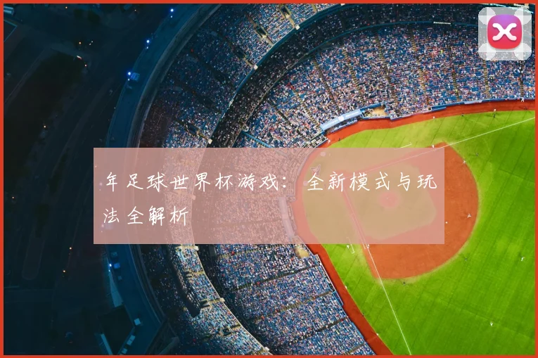 年足球世界杯游戏：全新模式与玩法全解析