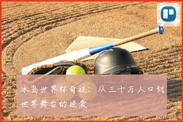 冰岛世界杯奇迹:从三十万人口到世界舞台的逆袭