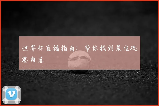 世界杯直播指南:带你找到最佳观赛角落