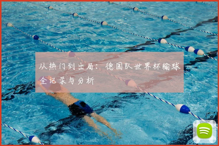 从热门到出局:德国队世界杯输球全记录与分析
