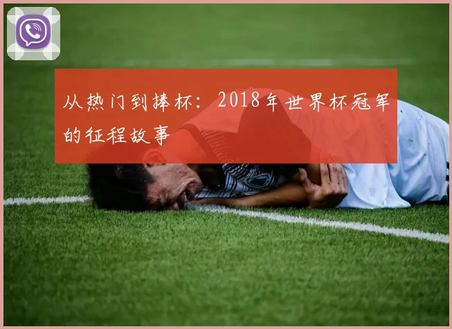 从热门到捧杯:2018年世界杯冠军的征程故事