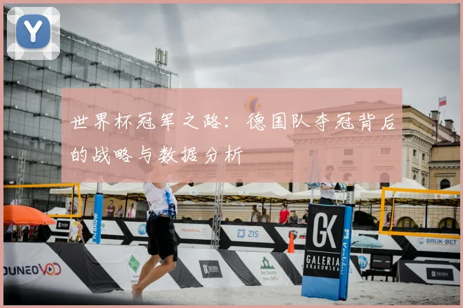世界杯冠军之路：德国队夺冠背后的战略与数据分析