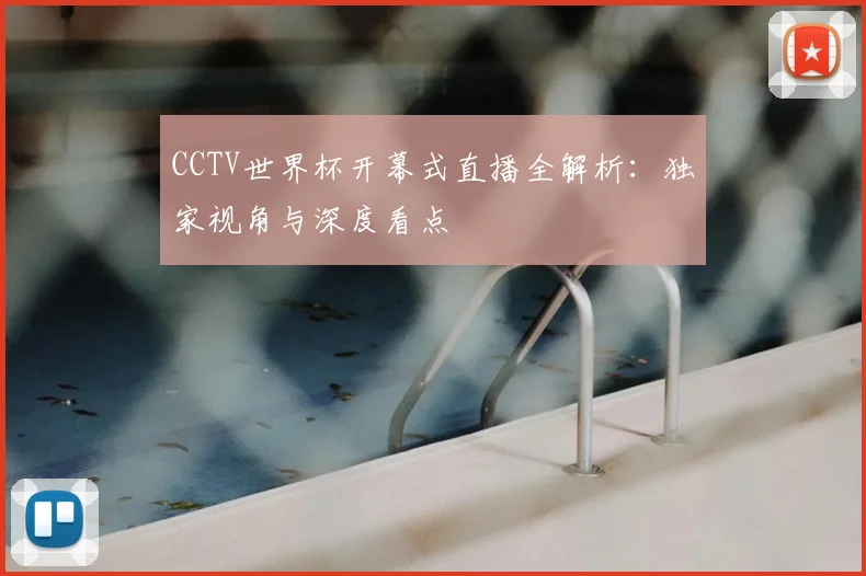 CCTV世界杯开幕式直播全解析:独家视角与深度看点