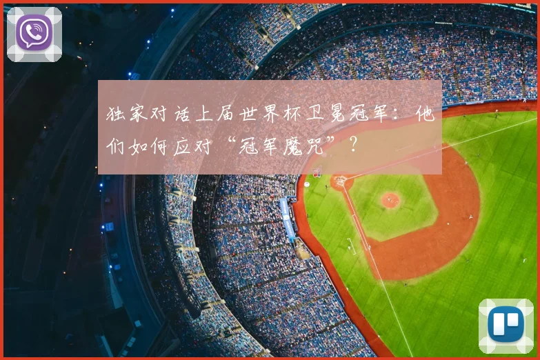 独家对话上届世界杯卫冕冠军：他们如何应对“冠军魔咒”？