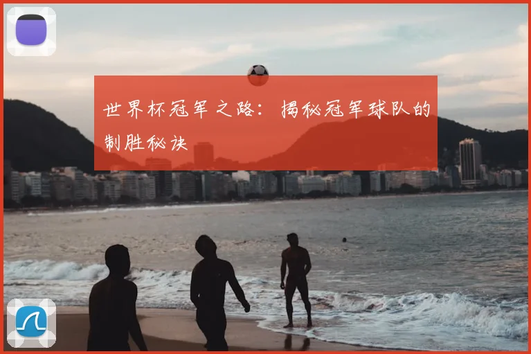 世界杯冠军之路：揭秘冠军球队的制胜秘诀