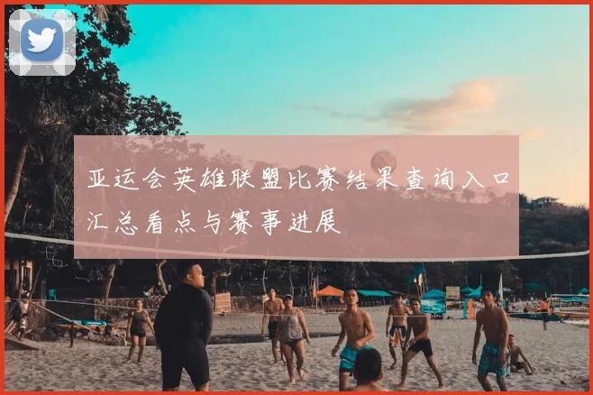 亚运会英雄联盟比赛结果查询入口汇总看点与赛事进展