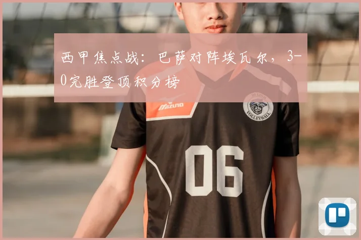 西甲焦点战：巴萨对阵埃瓦尔，3-0完胜登顶积分榜