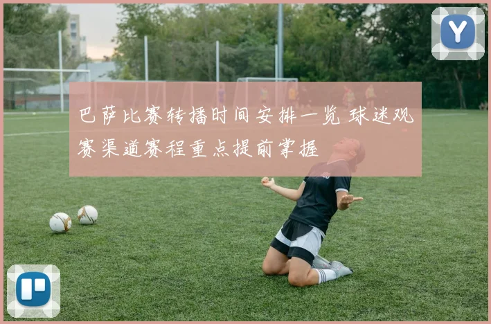 巴萨比赛转播时间安排一览 球迷观赛渠道赛程重点提前掌握