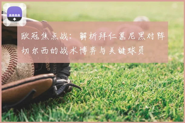 欧冠焦点战：解析拜仁慕尼黑对阵切尔西的战术博弈与关键球员