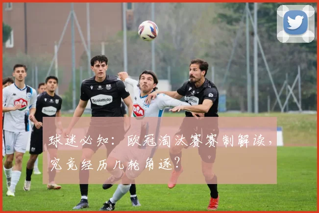球迷必知：欧冠淘汰赛赛制解读，究竟经历几轮角逐？