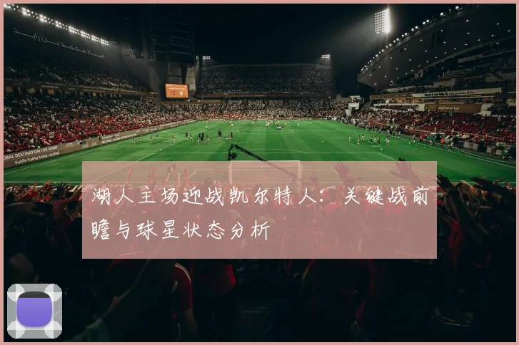 湖人主场迎战凯尔特人：关键战前瞻与球星状态分析