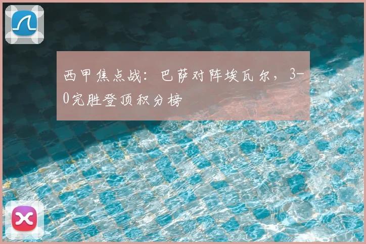 西甲焦点战：巴萨对阵埃瓦尔，3-0完胜登顶积分榜