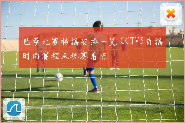 巴萨比赛转播安排一览 CCTV5直播时间赛程及观赛看点