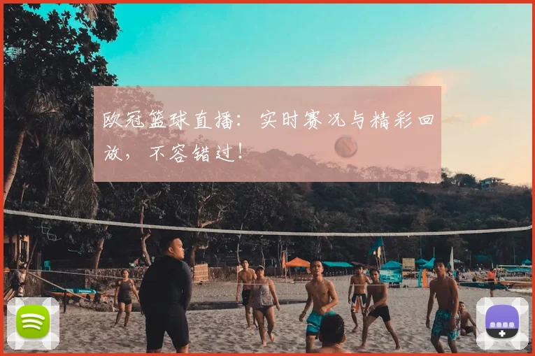 欧冠篮球直播：实时赛况与精彩回放，不容错过！