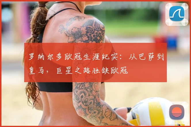 罗纳尔多欧冠生涯纪实：从巴萨到皇马，巨星之路独缺欧冠