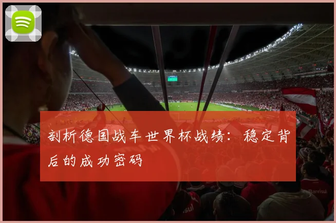 剖析德国战车世界杯战绩：稳定背后的成功密码