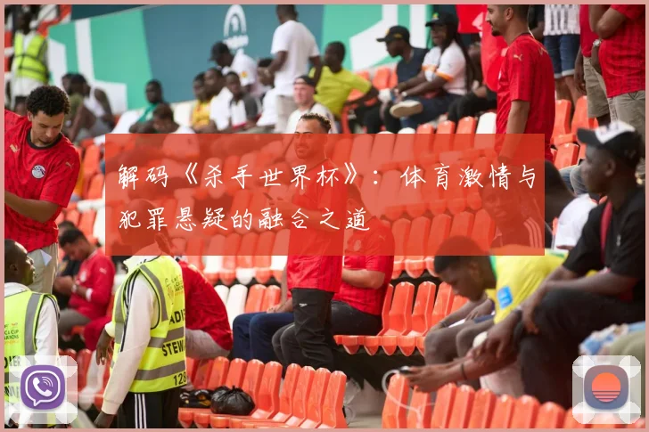 解码《杀手世界杯》：体育激情与犯罪悬疑的融合之道